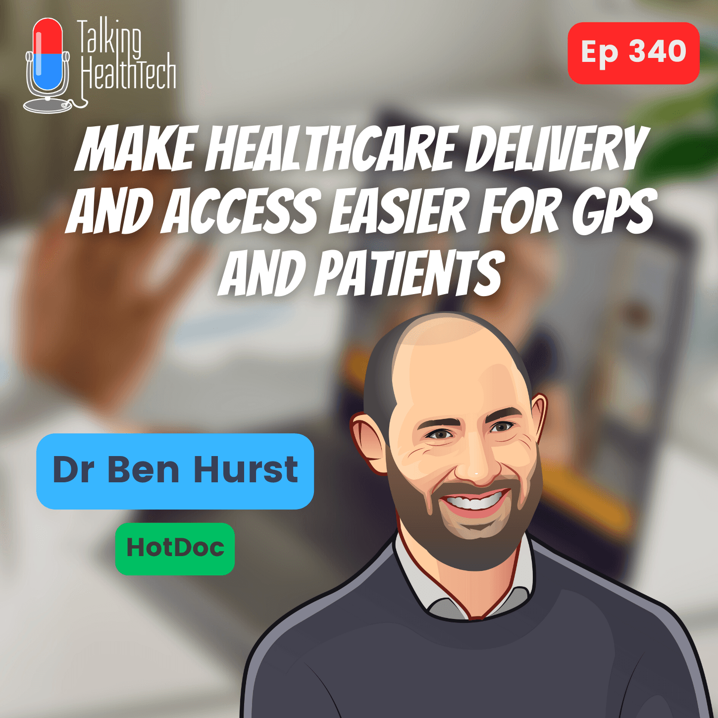 340 - Make healthcare delivery and access easier for GPs and patients. Dr Ben Hurst, HotDoc