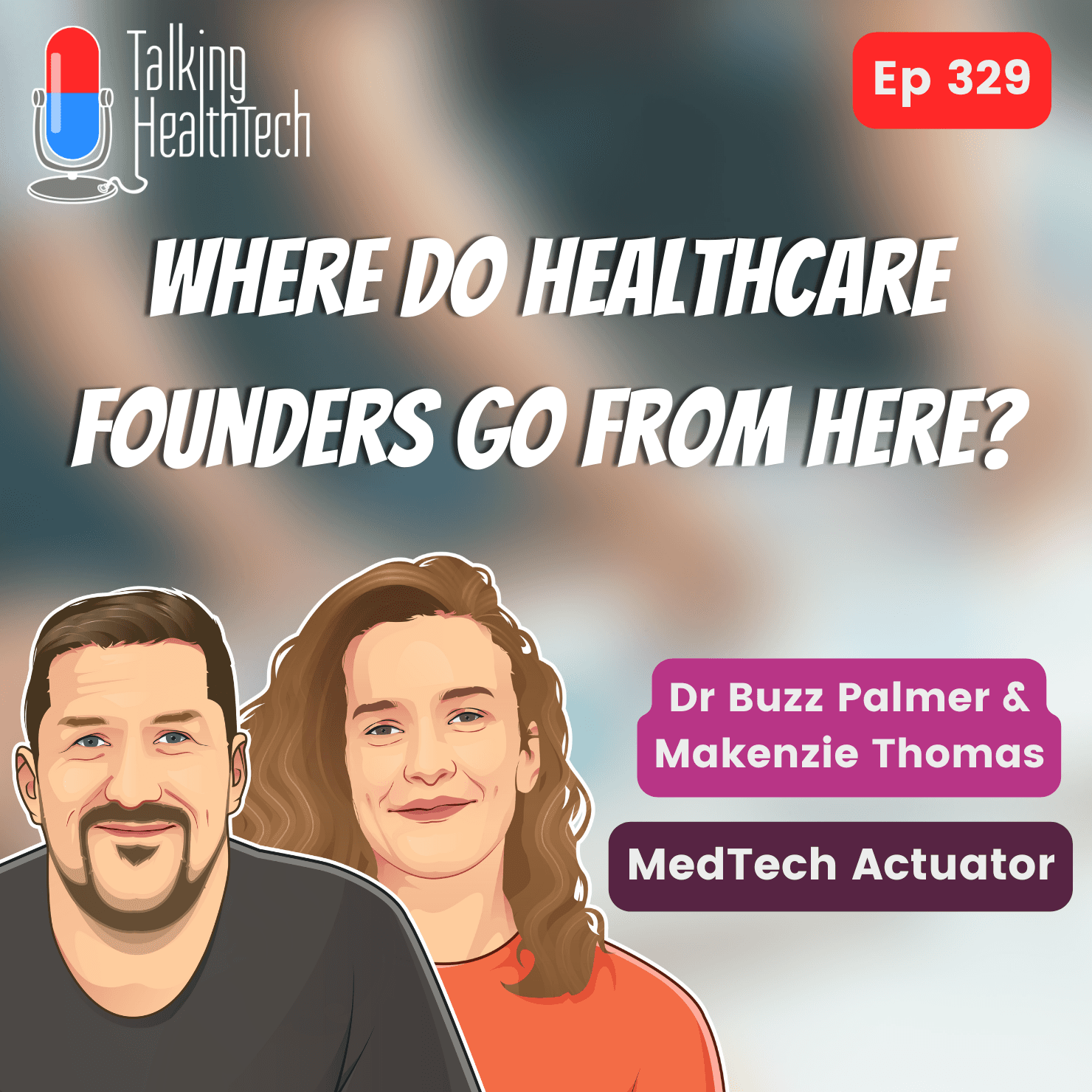 329 – Where do healthcare founders go from here? Makenzie Thomas & Dr Buzz Palmer, MedTech Actuator